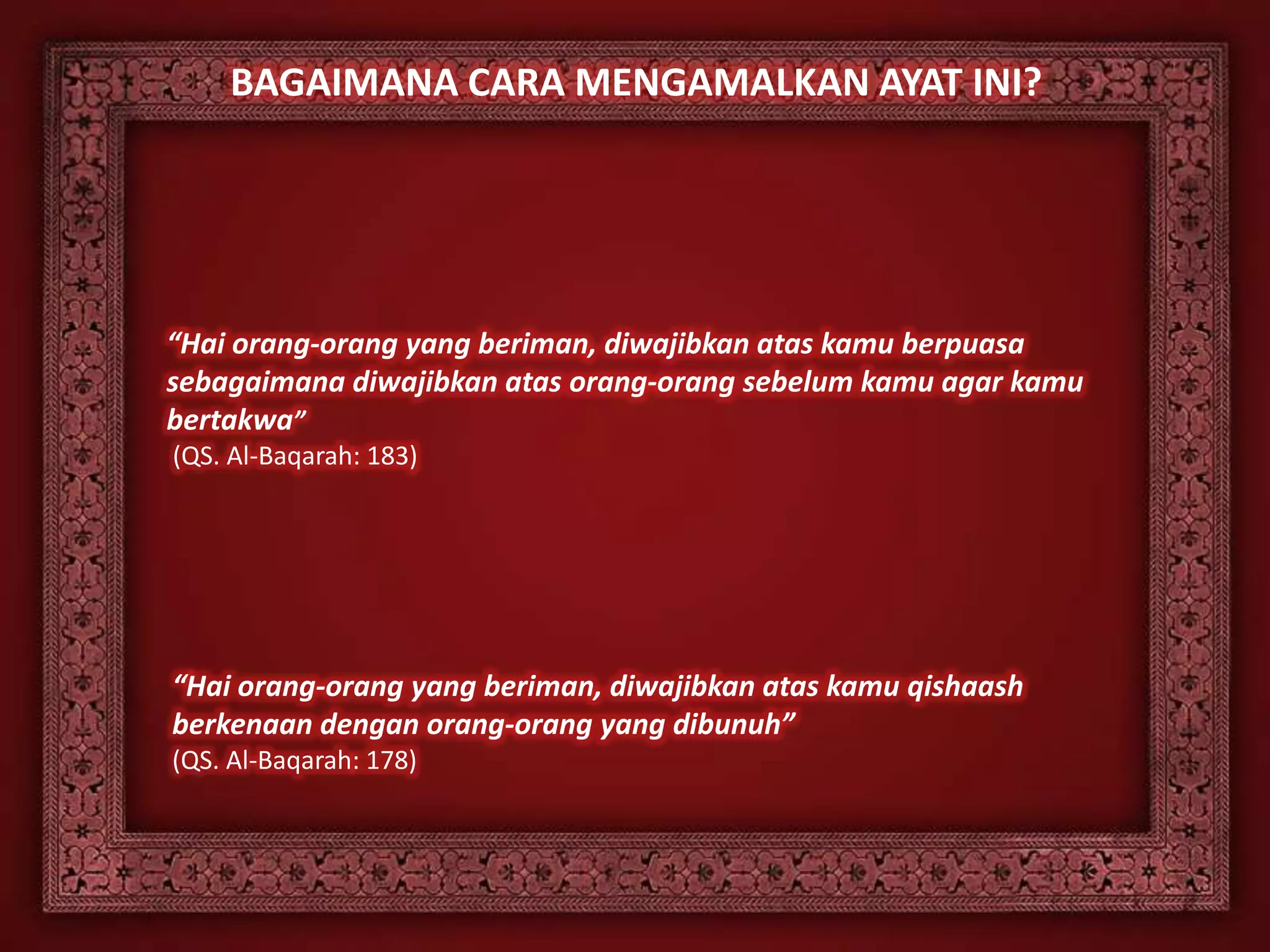 BAGAIMANA CARA MENGAMALKAN AYAT INI?




“Hai orang-orang yang beriman, diwajibkan atas kamu berpuasa
sebagaimana diwajibkan atas orang-orang sebelum kamu agar kamu
bertakwa”
(QS. Al-Baqarah: 183)




“Hai orang-orang yang beriman, diwajibkan atas kamu qishaash
berkenaan dengan orang-orang yang dibunuh”
(QS. Al-Baqarah: 178)
 