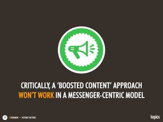 @ESKIMON • FUTURE FACTORS15
CRITICALLY, A ‘BOOSTED CONTENT’ APPROACH
WON’T WORK IN A MESSENGER-CENTRIC MODEL
 