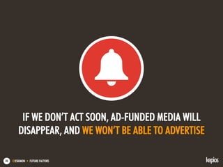@ESKIMON • FUTURE FACTORS26
IF WE DON’T ACT SOON, AD-FUNDED MEDIA WILL
DISAPPEAR, AND WE WON’T BE ABLE TO ADVERTISE
 