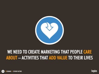 @ESKIMON • FUTURE FACTORS28
WE NEED TO CREATE MARKETING THAT PEOPLE CARE
ABOUT – ACTIVITIES THAT ADD VALUE TO THEIR LIVES
 