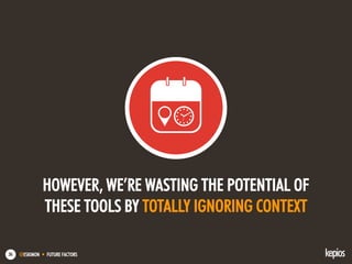 @ESKIMON • FUTURE FACTORS36
HOWEVER, WE’RE WASTING THE POTENTIAL OF
THESE TOOLS BY TOTALLY IGNORING CONTEXT
 