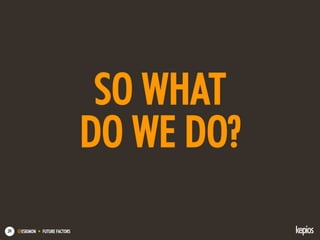 @ESKIMON • FUTURE FACTORS39
SO WHAT
DO WE DO?
 