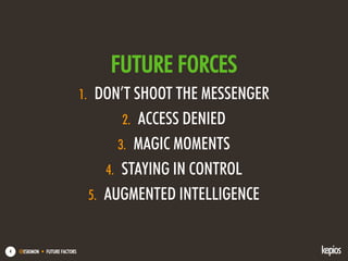 @ESKIMON • FUTURE FACTORS4
FUTURE FORCES
1. DON’T SHOOT THE MESSENGER
2. ACCESS DENIED
3. MAGIC MOMENTS
4. STAYING IN CONTROL
5. AUGMENTED INTELLIGENCE
 