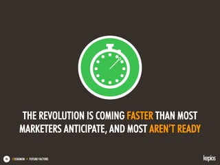 @ESKIMON • FUTURE FACTORS46
THE REVOLUTION IS COMING FASTER THAN MOST
MARKETERS ANTICIPATE, AND MOST AREN’T READY
 
