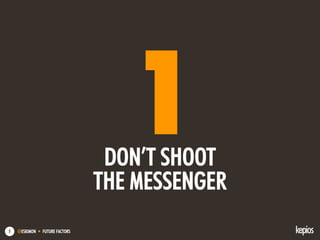 @ESKIMON • FUTURE FACTORS5
1DON’T SHOOT
THE MESSENGER
 