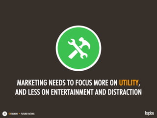 @ESKIMON • FUTURE FACTORS52
MARKETING NEEDS TO FOCUS MORE ON UTILITY,
AND LESS ON ENTERTAINMENT AND DISTRACTION
 