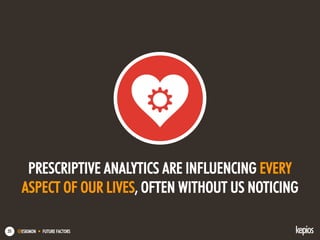 @ESKIMON • FUTURE FACTORS55
PRESCRIPTIVE ANALYTICS ARE INFLUENCING EVERY
ASPECT OF OUR LIVES, OFTEN WITHOUT US NOTICING
 
