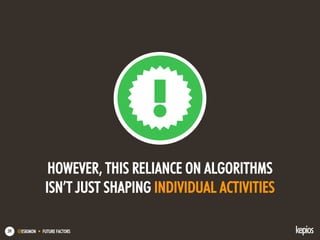 @ESKIMON • FUTURE FACTORS59
HOWEVER, THIS RELIANCE ON ALGORITHMS
ISN’T JUST SHAPING INDIVIDUAL ACTIVITIES
 