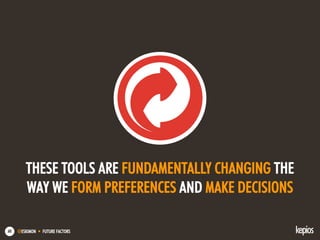 @ESKIMON • FUTURE FACTORS60
THESE TOOLS ARE FUNDAMENTALLY CHANGING THE
WAY WE FORM PREFERENCES AND MAKE DECISIONS
 
