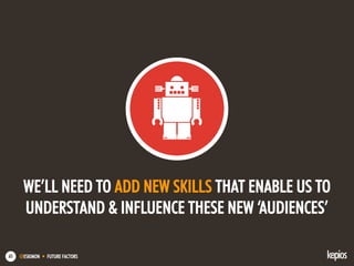 @ESKIMON • FUTURE FACTORS65
WE’LL NEED TO ADD NEW SKILLS THAT ENABLE US TO
UNDERSTAND & INFLUENCE THESE NEW ‘AUDIENCES’
 