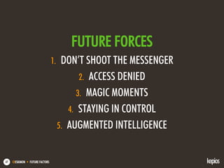 @ESKIMON • FUTURE FACTORS67
FUTURE FORCES
1. DON’T SHOOT THE MESSENGER
2. ACCESS DENIED
3. MAGIC MOMENTS
4. STAYING IN CONTROL
5. AUGMENTED INTELLIGENCE
 