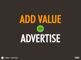 @ESKIMON • FUTURE FACTORS72
ADD VALUE
ADVERTISE
DON’T
 