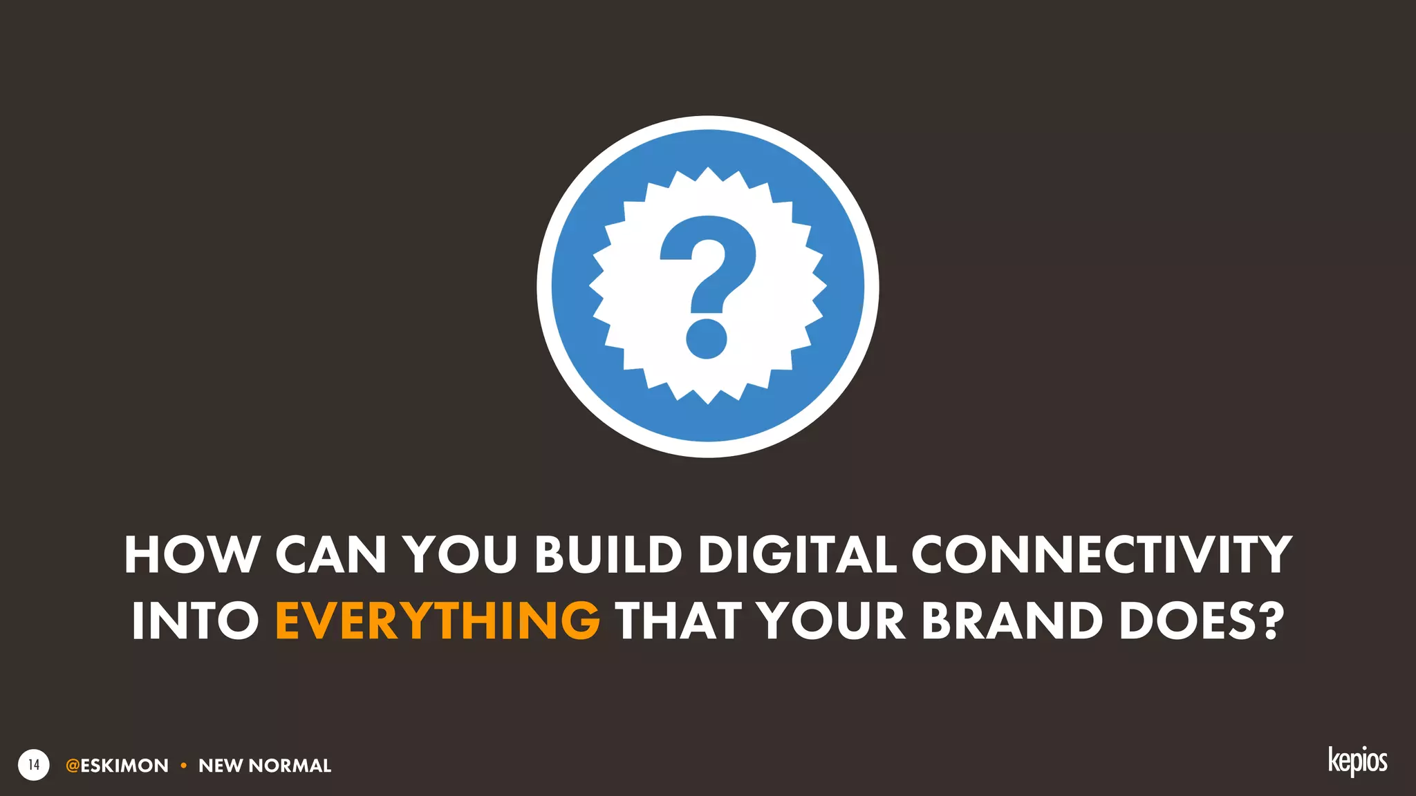 @ESKIMON • NEW NORMAL14
HOW CAN YOU BUILD DIGITAL CONNECTIVITY
INTO EVERYTHING THAT YOUR BRAND DOES?
 