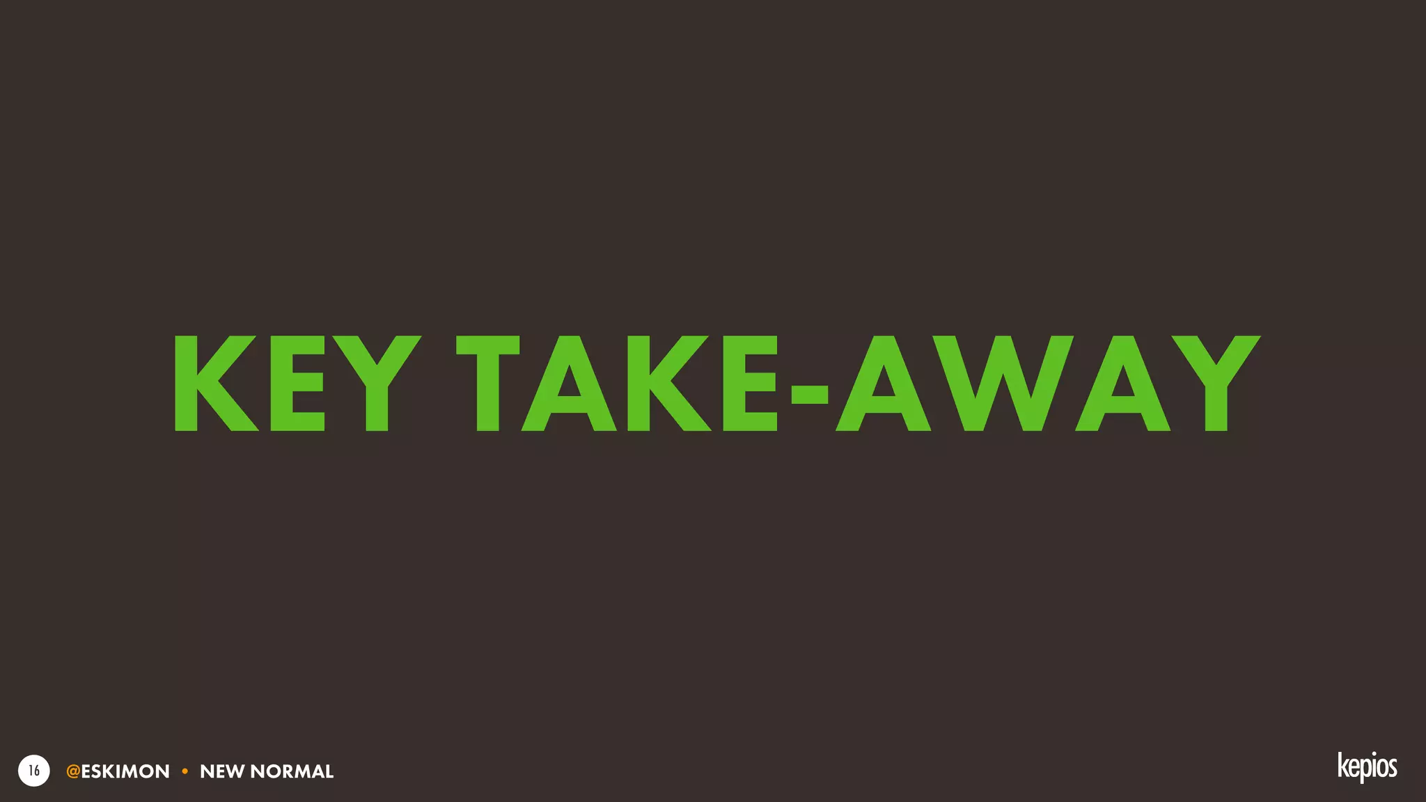 @ESKIMON • NEW NORMAL16
KEY TAKE-AWAY
 