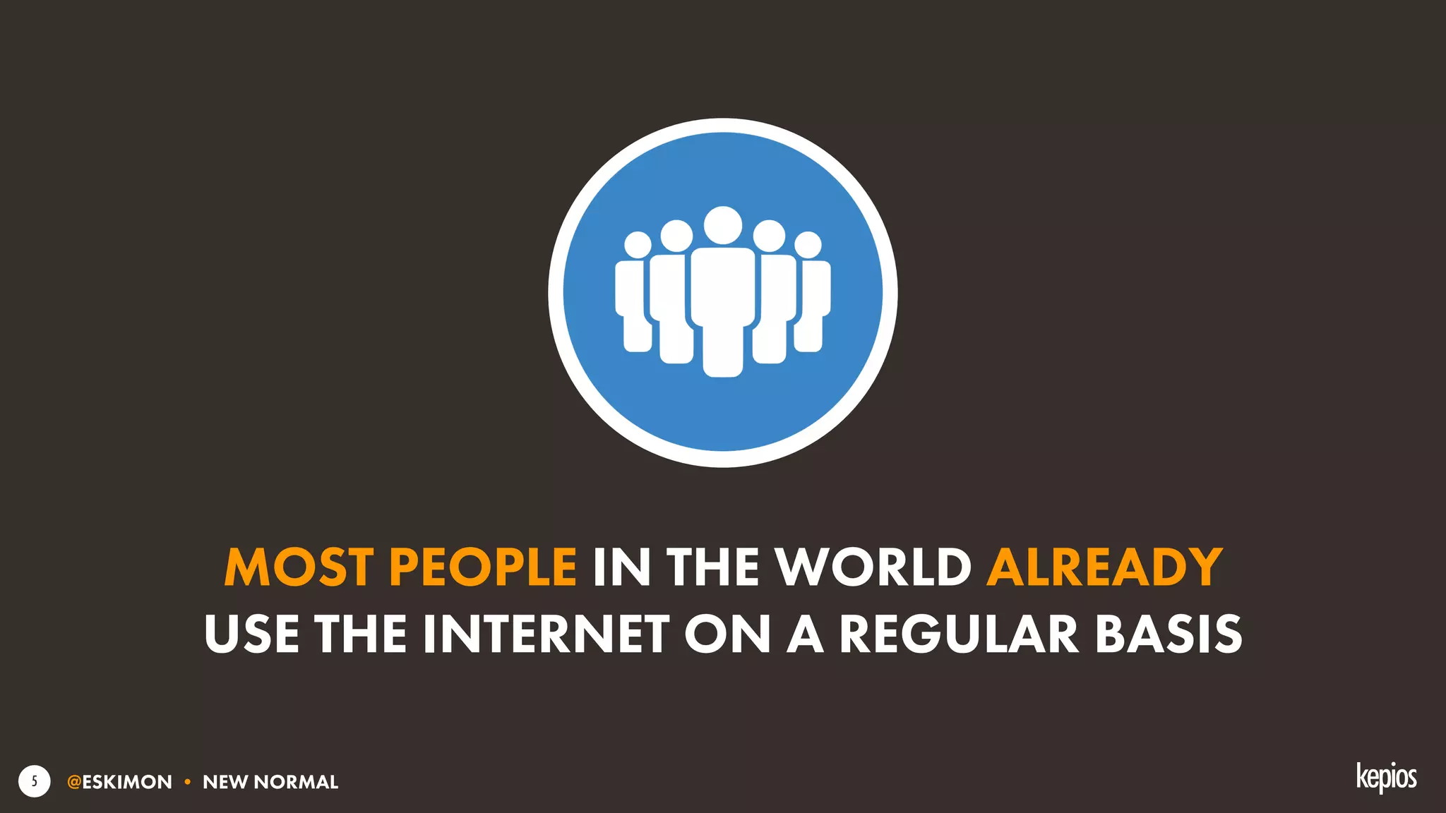 @ESKIMON • NEW NORMAL5
MOST PEOPLE IN THE WORLD ALREADY
USE THE INTERNET ON A REGULAR BASIS
 