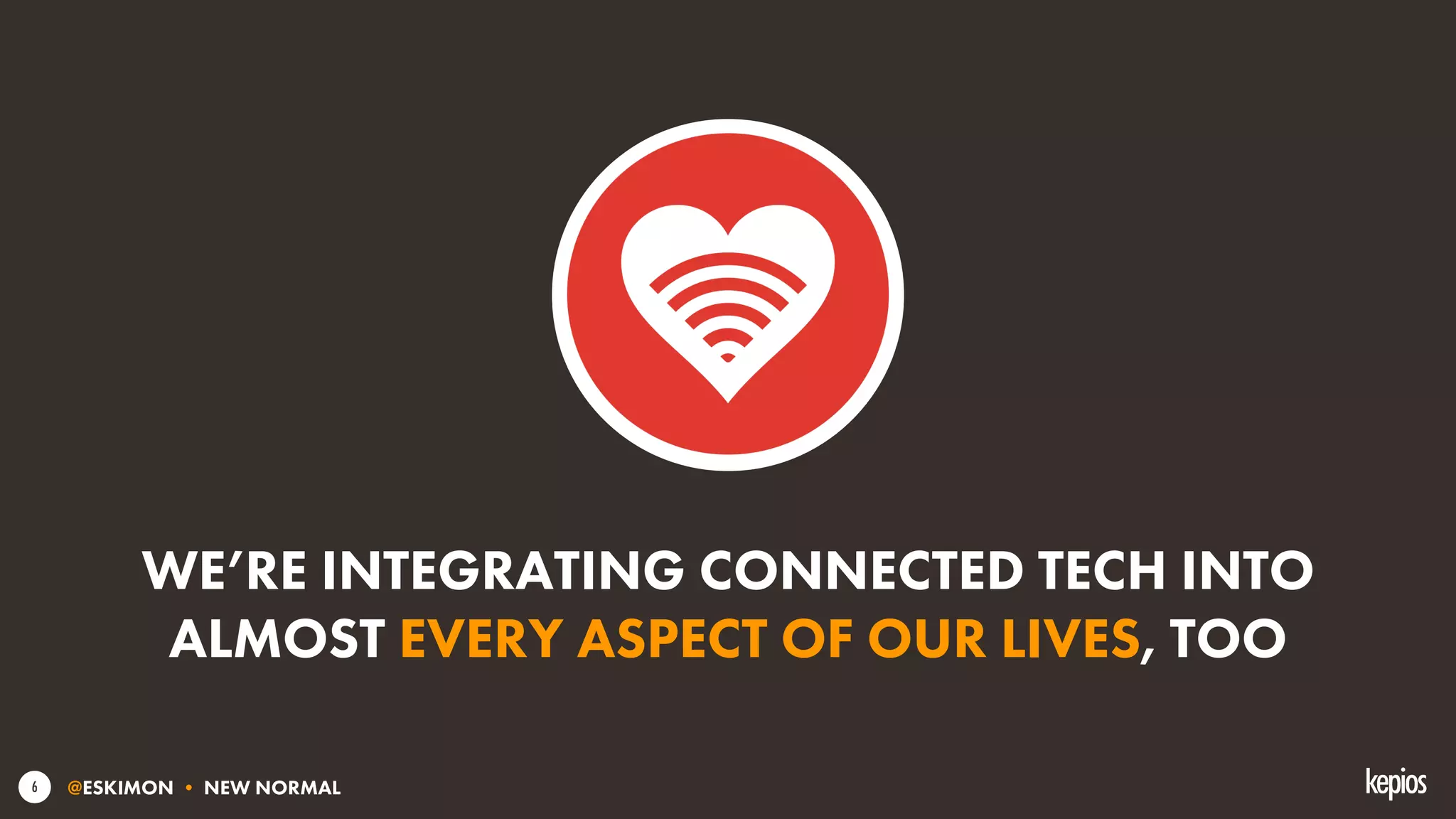@ESKIMON • NEW NORMAL6
WE’RE INTEGRATING CONNECTED TECH INTO
ALMOST EVERY ASPECT OF OUR LIVES, TOO
 