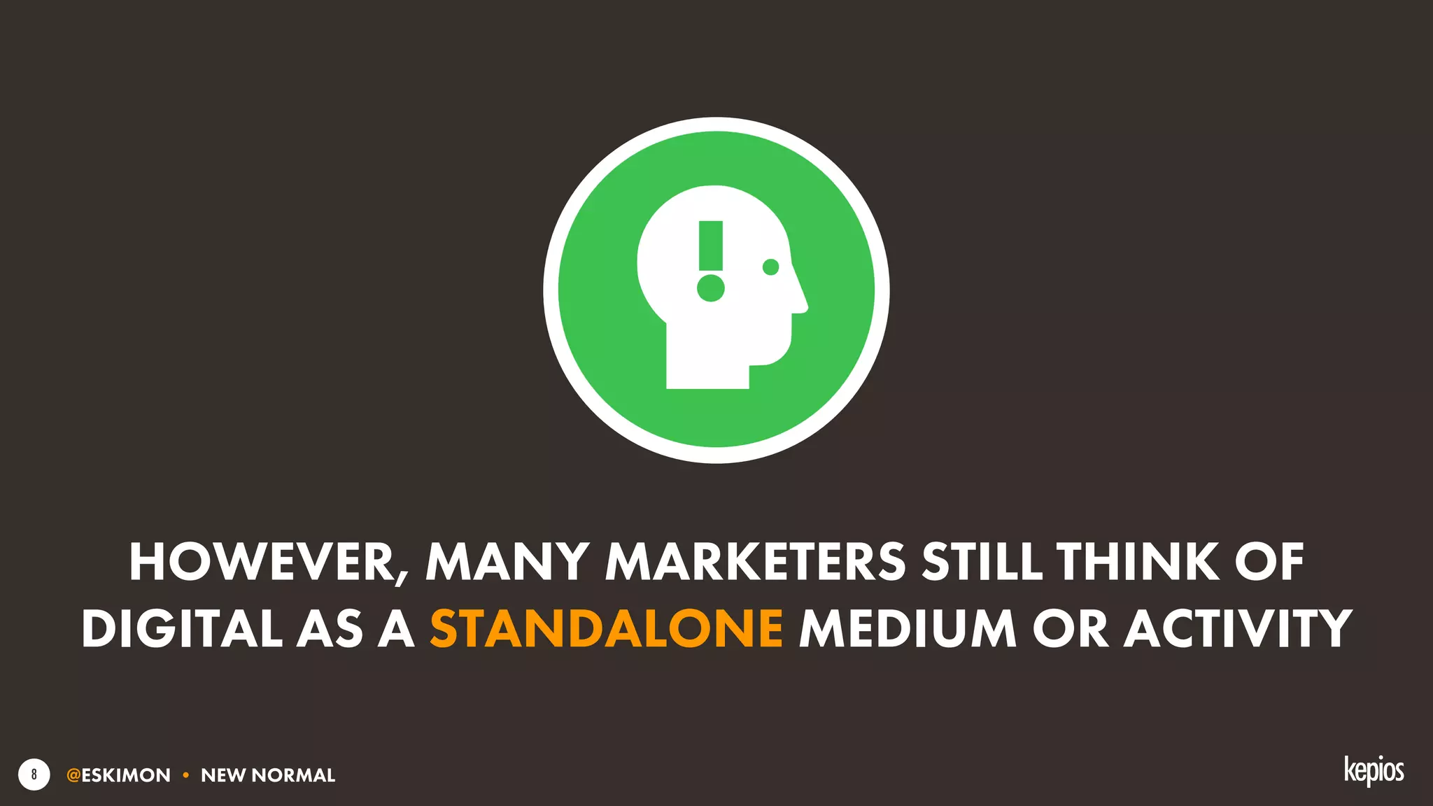 @ESKIMON • NEW NORMAL8
HOWEVER, MANY MARKETERS STILL THINK OF
DIGITAL AS A STANDALONE MEDIUM OR ACTIVITY
 