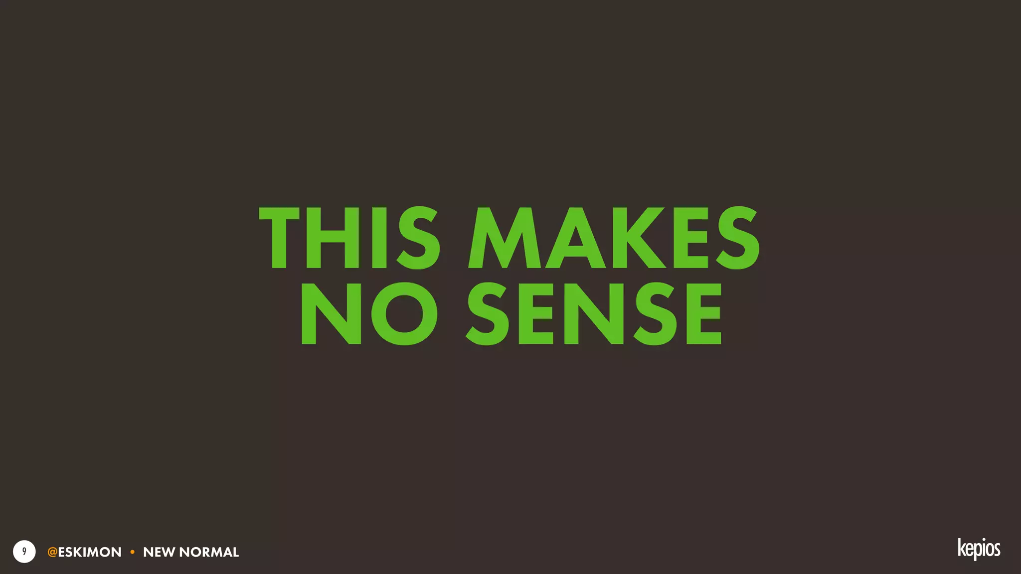 @ESKIMON • NEW NORMAL9
THIS MAKES
NO SENSE
 