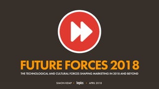 #FUTUREFORCES2018 • @ESKIMON1
FUTUREFORCES2018THE TECHNOLOGICAL AND CULTURAL FORCES SHAPING MARKETING IN 2018 AND BEYOND
SIMON KEMP • • APRIL 2018
 