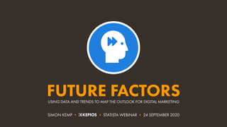USING DATA AND TRENDS TO MAP THE OUTLOOK FOR DIGITAL MARKETING
FUTURE FACTORS
SIMON KEMP • • STATISTA WEBINAR • 24 SEPTEMBER 2020
 