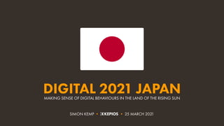 MAKING SENSE OF DIGITAL BEHAVIOURS IN THE LAND OF THE RISING SUN
DIGITAL 2021 JAPAN
SIMON KEMP • • 25 MARCH 2021
 