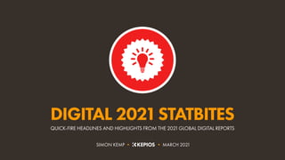 QUICK-FIRE HEADLINES AND HIGHLIGHTS FROM THE 2021GLOBAL DIGITAL REPORTS
DIGITAL 2021STATBITES
SIMON KEMP • • MARCH 2021
 