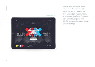 18
session, with thousands more
tuning in as the event moved
across the world. Likewise the
2014 Amsterdam Music Festival,
an important date in the European
EDM calendar, engaged over
300,000 fans worldwide with its live
stream offerings.
Contents
View project 
 