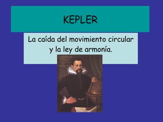 KEPLER La caída del movimiento circular y la ley de armonía. 