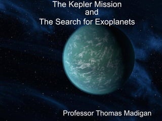 The Kepler Mission 
and 
The Search for Exoplanets 
Professor Thomas Madigan 
 