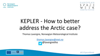 Thomas Lavergne, Norwegian Meteorological Institute
thomas.lavergne@met.no
@lavergnetho
KEPLER - How to better
address the Arctic case?
 