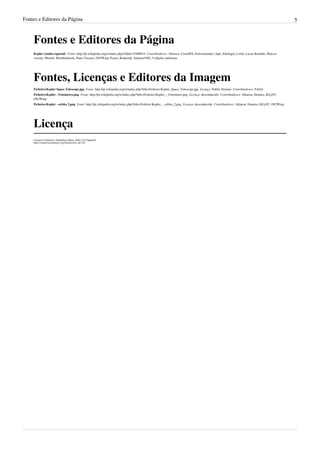 Fontes e Editores da Página                                                                                                                                                                    5



    Fontes e Editores da Página
    Kepler (sonda espacial)  Fonte: http://pt.wikipedia.org/w/index.php?oldid=23400814  Contribuidores: Abrusco, CostaJES, Feliciomendes, Japf, Jolielegal, Leslie, Lucas Brandão, Marcos
    vicente, Moretti, Mschlindwein, Nuno Tavares, OS2Warp, Pcjrm, Rodneidy, Santista1982, 5 edições anónimas




    Fontes, Licenças e Editores da Imagem
    Ficheiro:Kepler Space Telescope.jpg  Fonte: http://pt.wikipedia.org/w/index.php?title=Ficheiro:Kepler_Space_Telescope.jpg  Licença: Public Domain  Contribuidores: NASA
    Ficheiro:Kepler - Fotometro.png  Fonte: http://pt.wikipedia.org/w/index.php?title=Ficheiro:Kepler_-_Fotometro.png  Licença: desconhecido  Contribuidores: Aldaron, Denniss, KGyST,
    OS2Warp
    Ficheiro:Kepler - orbita 2.png  Fonte: http://pt.wikipedia.org/w/index.php?title=Ficheiro:Kepler_-_orbita_2.png  Licença: desconhecido  Contribuidores: Aldaron, Denniss, KGyST, OS2Warp




    Licença
    Creative Commons Attribution-Share Alike 3.0 Unported
    http:/ / creativecommons. org/ licenses/ by-sa/ 3. 0/
 