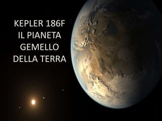 KEPLER 186F
IL PIANETA
GEMELLO
DELLA TERRA
 
