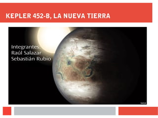 KEPLER 452-B, LA NUEVA TIERRA
Integrantes:
Raúl Salazar
Sebastián Rubio
 