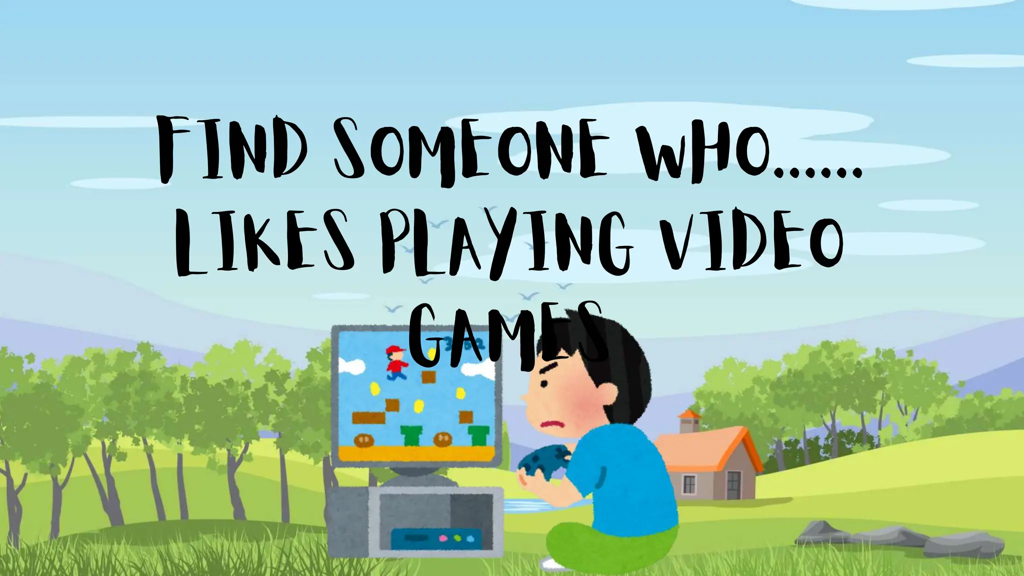 FIND SOMEONE WHO......
LIKES PLAYING VIDEO
GAMES
 