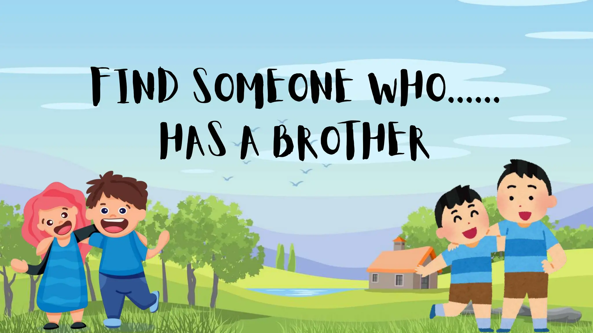 FIND SOMEONE WHO......
HAS A BROTHER
 