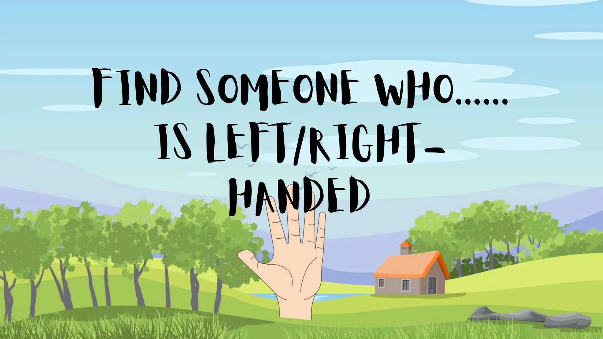 FIND SOMEONE WHO......
IS LEFT/RIGHT-
HANDED
 