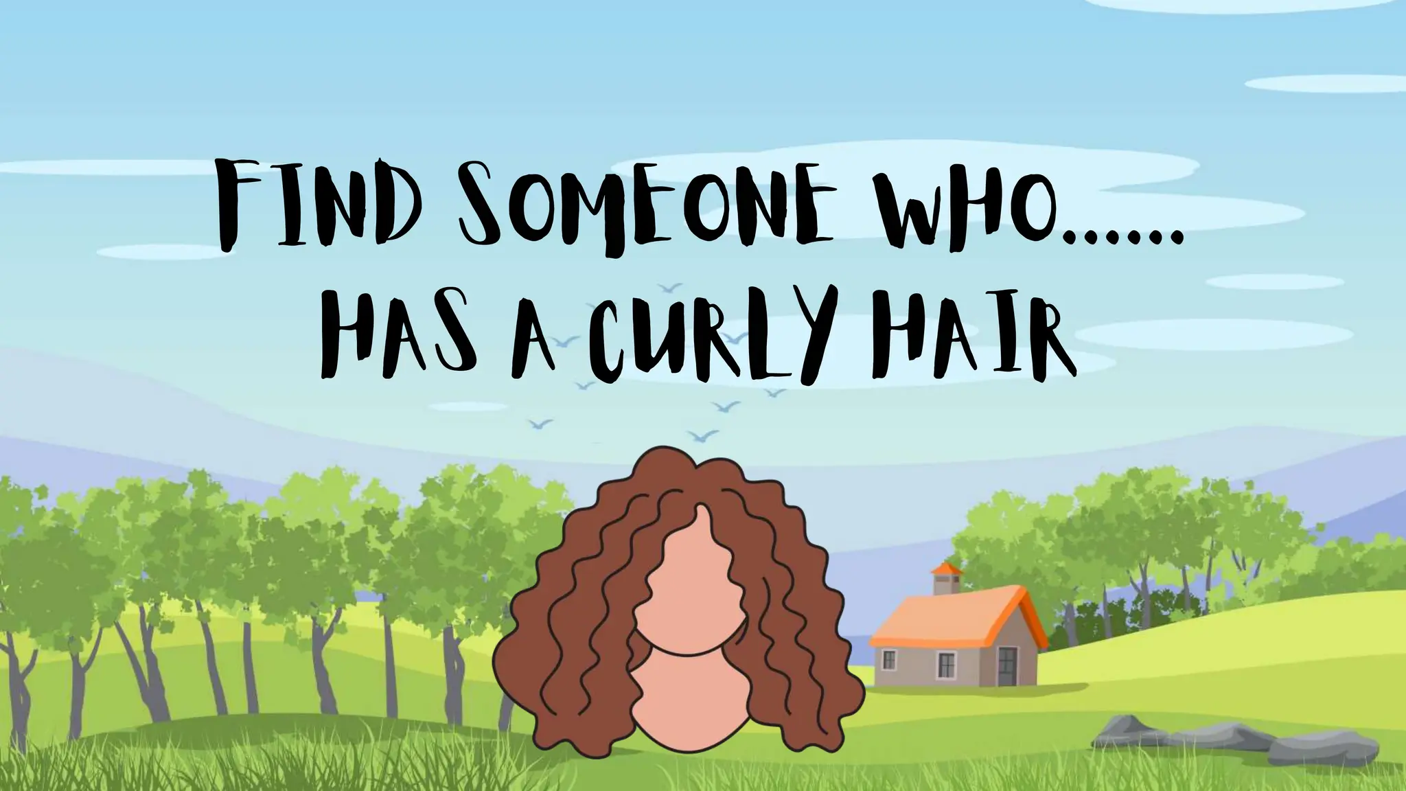 FIND SOMEONE WHO......
HAS A CURLY HAIR
 