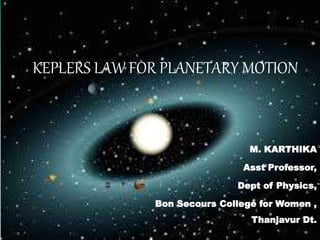 KEPLERS LAW FOR PLANETARY MOTION
M. KARTHIKA
Asst Professor,
Dept of Physics,
Bon Secours College for Women ,
Thanjavur Dt.
 
