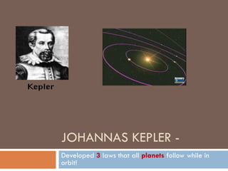 JOHANNAS KEPLER -
Developed 3 laws that all planets follow while in
orbit!
 