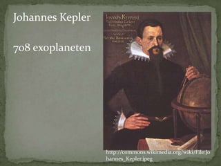 Johannes Kepler
708 exoplaneten

http://commons.wikimedia.org/wiki/File:Jo
hannes_Kepler.jpeg

 