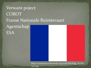 Verwant poject
COROT
Franse Nationale Ruimtevaart
Agentschap
ESA

http://commons.wikimedia.org/wiki/File:Flag_of_Fra
nce.svg

 