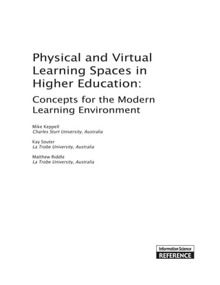 Physical and Virtual
Learning Spaces in
Higher Education:
Concepts for the Modern
Learning Environment
Mike Keppell
Charles Sturt University, Australia

Kay Souter
La Trobe University, Australia

Matthew Riddle
La Trobe University, Australia
 