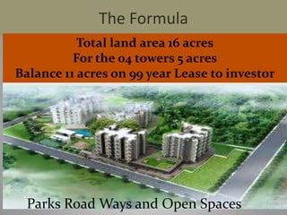 The Formula
Total land area 16 acres
For the 04 towers 5 acres
Balance 11 acres on 99 year Lease to investor

Parks Road Ways and Open Spaces

 