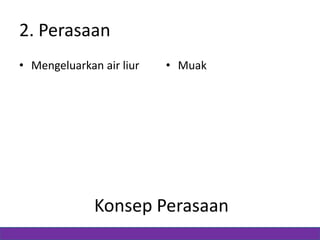 2. Perasaan
• Mengeluarkan air liur

• Muak

Konsep Perasaan

 