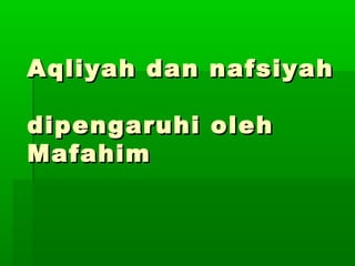 Aqliyah dan nafsiyahAqliyah dan nafsiyah
dipengaruhi olehdipengaruhi oleh
MafahimMafahim
 