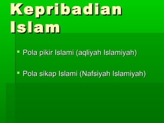 KepribadianKepribadian
IslamIslam
 Pola pikir Islami (aqliyah Islamiyah)Pola pikir Islami (aqliyah Islamiyah)
 Pola sikap Islami (Nafsiyah Islamiyah)Pola sikap Islami (Nafsiyah Islamiyah)
 