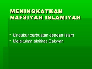 MENINGKATKANMENINGKATKAN
NAFSIYAH ISLAMIYAHNAFSIYAH ISLAMIYAH
 Mngukur perbuatan dengan IslamMngukur perbuatan dengan Islam
 Melakukan aktifitas DakwahMelakukan aktifitas Dakwah
 