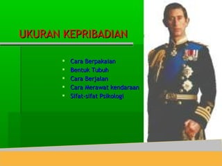  Cara BerpakaianCara Berpakaian
 Bentuk TubuhBentuk Tubuh
 Cara BerjalanCara Berjalan
 Cara Merawat kendaraanCara Merawat kendaraan
 Sifat-sifat PsikologiSifat-sifat Psikologi
UKURAN KEPRIBADIANUKURAN KEPRIBADIAN
 