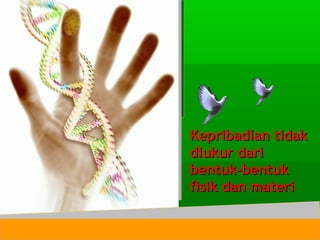 Kepribadian tidakKepribadian tidak
diukur daridiukur dari
bentuk-bentukbentuk-bentuk
fisik dan materifisik dan materi
 