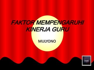 FAKTOR MEMPENGARUHI 
KINERJA GURU 
MULYONO 
next 
 